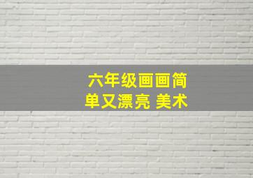 六年级画画简单又漂亮 美术